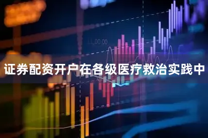 证券配资开户在各级医疗救治实践中