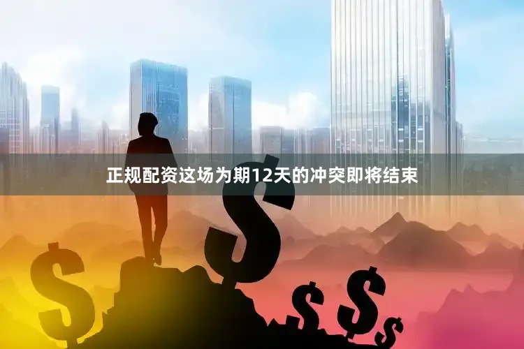 正规配资这场为期12天的冲突即将结束