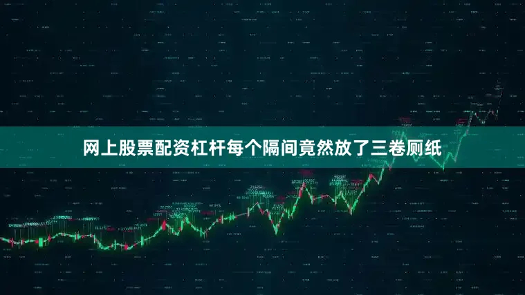 网上股票配资杠杆每个隔间竟然放了三卷厕纸