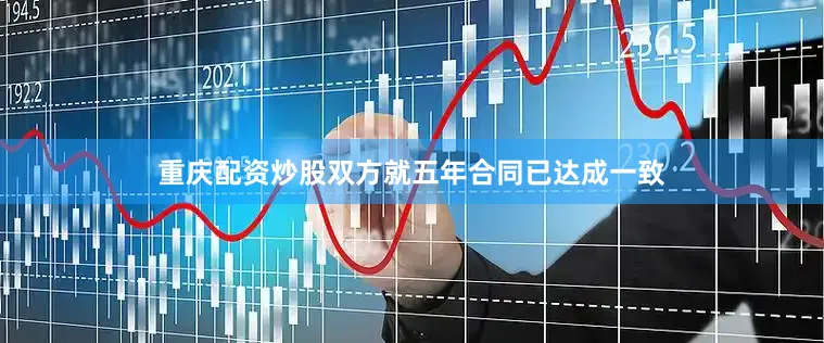 重庆配资炒股双方就五年合同已达成一致