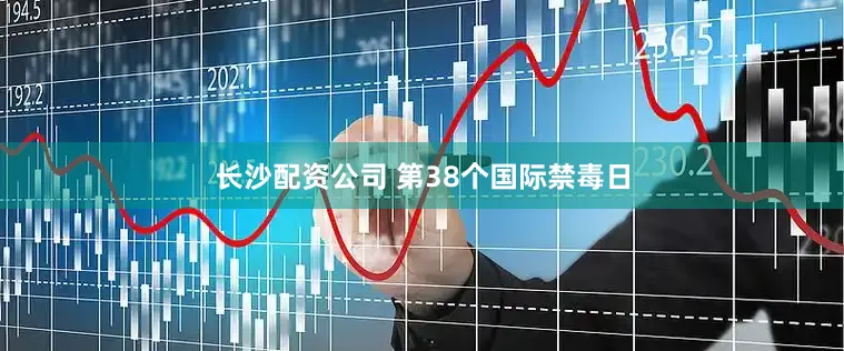 长沙配资公司 第38个国际禁毒日