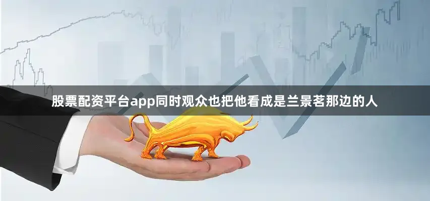 股票配资平台app同时观众也把他看成是兰景茗那边的人