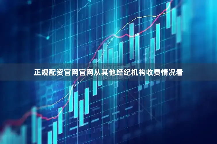 正规配资官网官网从其他经纪机构收费情况看