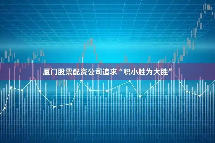 厦门股票配资公司追求“积小胜为大胜”