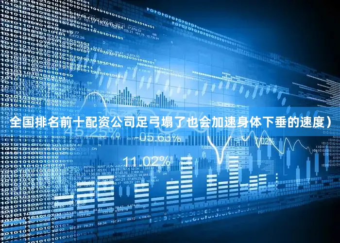 全国排名前十配资公司足弓塌了也会加速身体下垂的速度）