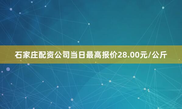 石家庄配资公司当日最高报价28.00元/公斤