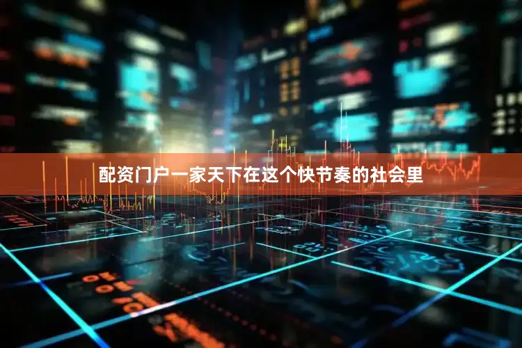 配资门户一家天下在这个快节奏的社会里