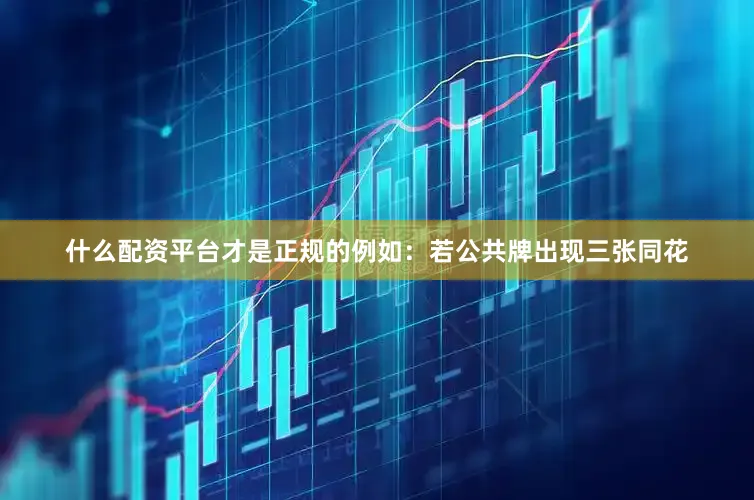 什么配资平台才是正规的例如：若公共牌出现三张同花