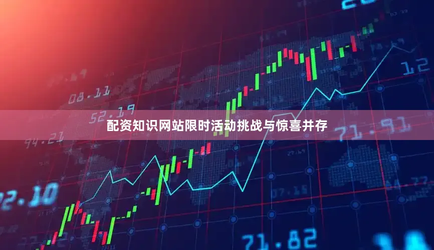 配资知识网站限时活动挑战与惊喜并存