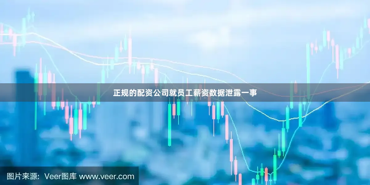正规的配资公司就员工薪资数据泄露一事