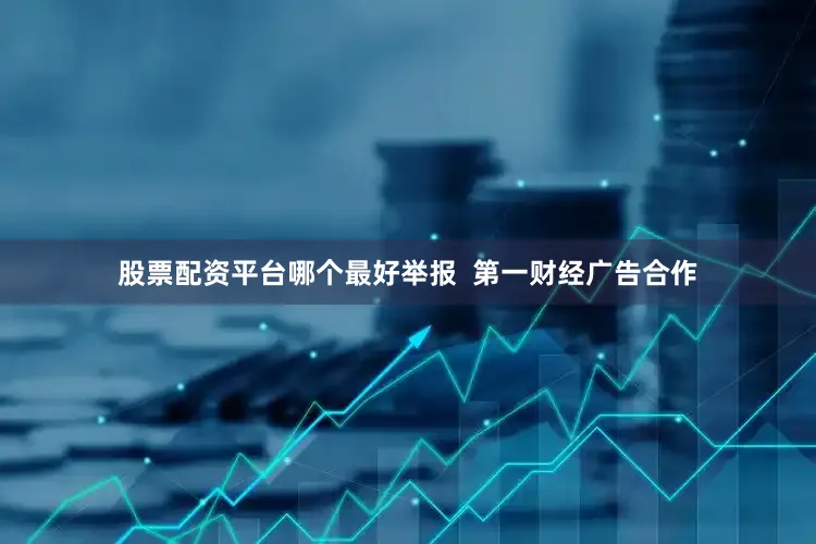 股票配资平台哪个最好举报  第一财经广告合作