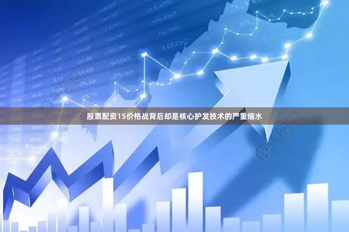 股票配资15价格战背后却是核心护发技术的严重缩水