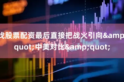 找股票配资最后直接把战火引向"中美对比"
