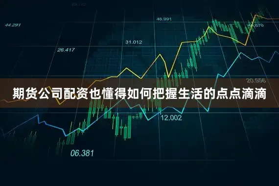 期货公司配资也懂得如何把握生活的点点滴滴