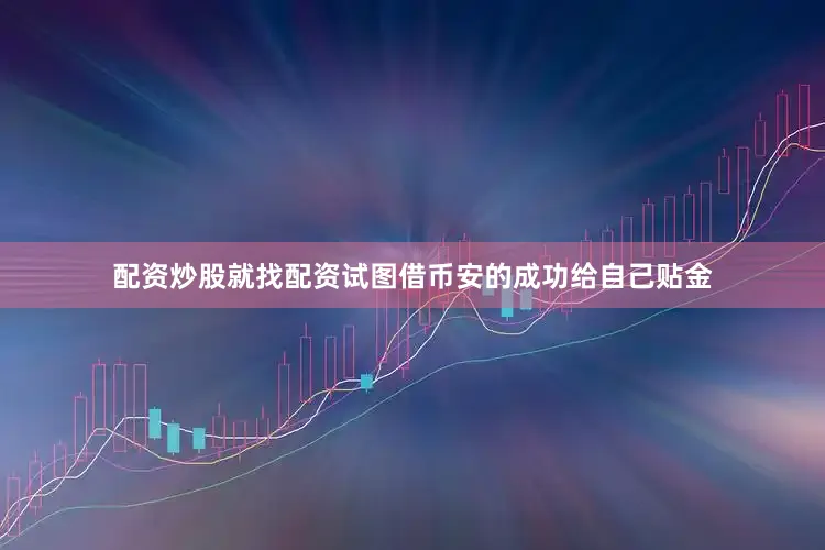 配资炒股就找配资试图借币安的成功给自己贴金