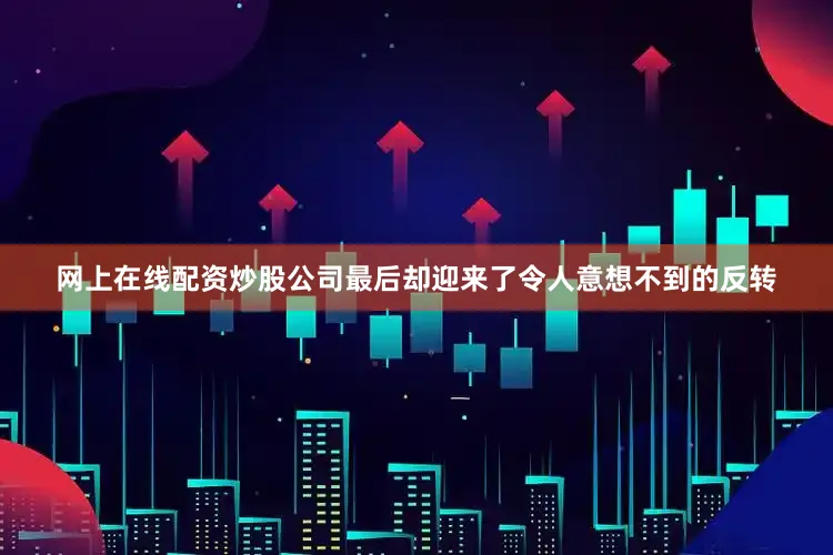 网上在线配资炒股公司最后却迎来了令人意想不到的反转