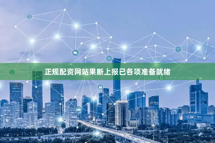 正规配资网站果断上报已各项准备就绪
