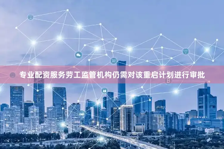 专业配资服务劳工监管机构仍需对该重启计划进行审批