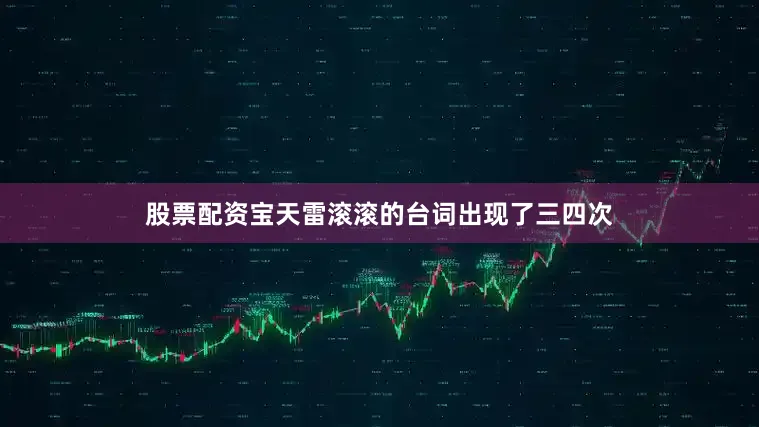 股票配资宝天雷滚滚的台词出现了三四次
