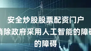 安全炒股股票配资门户消除政府采用人工智能的障碍
