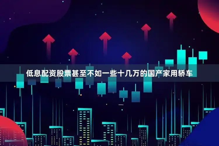 低息配资股票甚至不如一些十几万的国产家用轿车