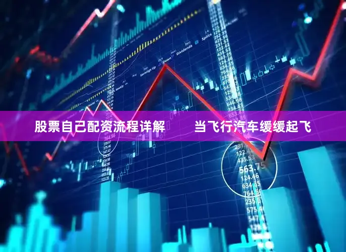 股票自己配资流程详解        当飞行汽车缓缓起飞