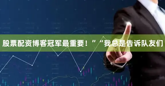 股票配资博客冠军最重要!”“我总是告诉队友们