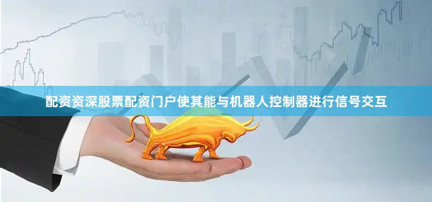 配资资深股票配资门户使其能与机器人控制器进行信号交互