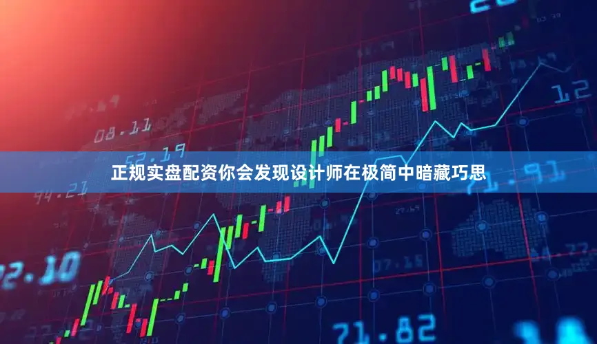 正规实盘配资你会发现设计师在极简中暗藏巧思